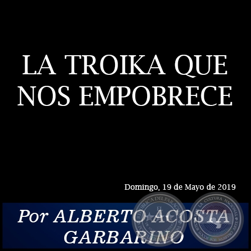 LA TROIKA QUE NOS EMPOBRECE - Por ALBERTO ACOSTA GARBARINO - Domingo, 19 de Mayo de 2019